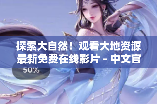 探索大自然！觀看大地資源最新免費(fèi)在線影片 - 中文官網(wǎng)