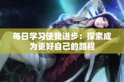 每日學(xué)習(xí)使我進(jìn)步：探索成為更好自己的路程