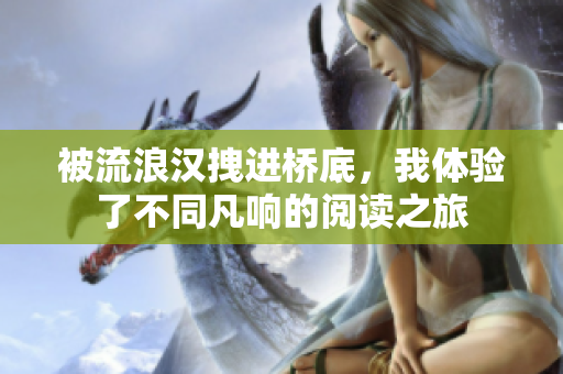 被流浪漢拽進(jìn)橋底，我體驗了不同凡響的閱讀之旅