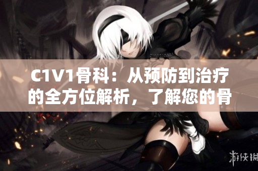 C1V1骨科：從預防到治療的全方位解析，了解您的骨骼健康
