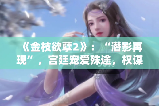 《金枝欲孽2》：“潛影再現(xiàn)”，宮廷寵愛殊途，權(quán)謀紛爭再度上演