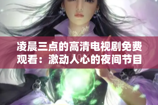 凌晨三點(diǎn)的高清電視劇免費(fèi)觀看：激動人心的夜間節(jié)目享受