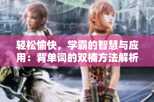 輕松愉快，學(xué)霸的智慧與應(yīng)用：背單詞的雙楠方法解析