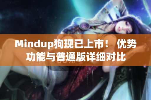 Mindup狗現(xiàn)已上市！ 優(yōu)勢(shì)功能與普通版詳細(xì)對(duì)比