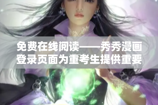免費(fèi)在線閱讀——秀秀漫畫登錄頁面為重考生提供重要資源