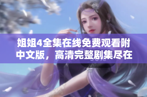 姐姐4全集在線免費(fèi)觀看附中文版，高清完整劇集盡在這里!