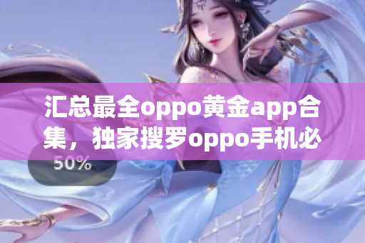 匯總最全oppo黃金app合集，獨家搜羅oppo手機必備神器！