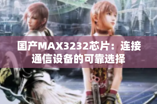 國(guó)產(chǎn)MAX3232芯片：連接通信設(shè)備的可靠選擇