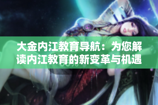 大金內江教育導航：為您解讀內江教育的新變革與機遇