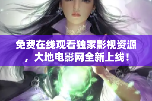 免費(fèi)在線觀看獨(dú)家影視資源，大地電影網(wǎng)全新上線！