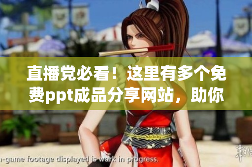 直播黨必看！這里有多個免費(fèi)ppt成品分享網(wǎng)站，助你快速獲得靈感！