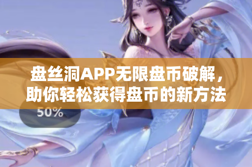 盤絲洞APP無限盤幣破解，助你輕松獲得盤幣的新方法