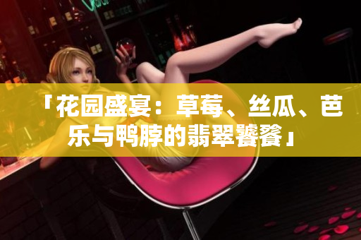 「花園盛宴：草莓、絲瓜、芭樂與鴨脖的翡翠饕餮」