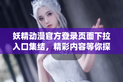 妖精動漫官方登錄頁面下拉入口集結(jié)，精彩內(nèi)容等你探索(1)