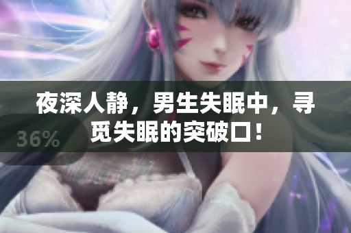 夜深人靜，男生失眠中，尋覓失眠的突破口！