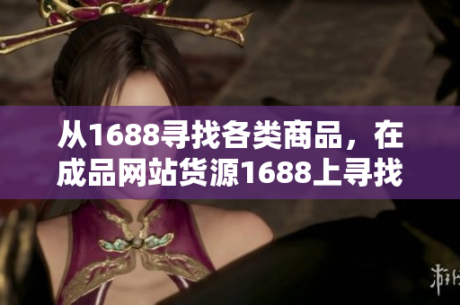 從1688尋找各類商品，在成品網(wǎng)站貨源1688上尋找想要的商品