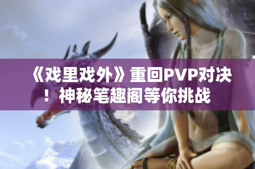 《戲里戲外》重回PVP對決！神秘筆趣閣等你挑戰(zhàn) 