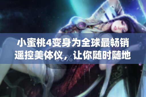 小蜜桃4變身為全球最暢銷遙控美體儀，讓你隨時隨地擁有完美身材！(1)