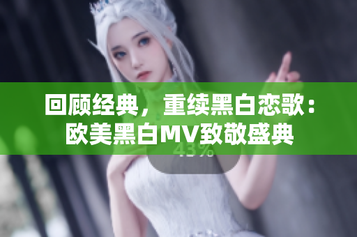 回顧經(jīng)典，重續(xù)黑白戀歌：歐美黑白MV致敬盛典