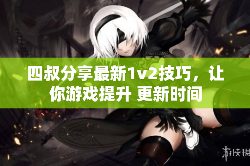 四叔分享最新1v2技巧，讓你游戲提升 更新時(shí)間