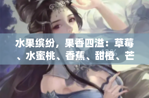 水果繽紛，果香四溢：草莓、水蜜桃、香蕉、甜橙、芒果的美味組合(1)