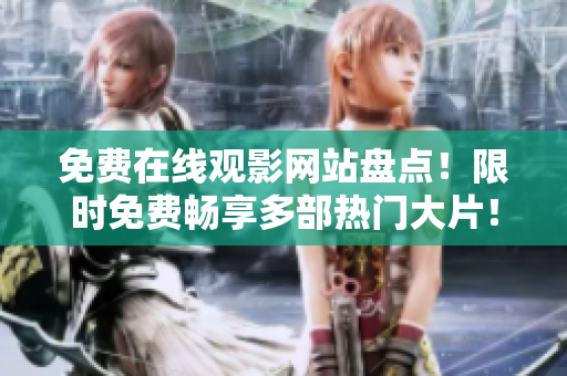 免費(fèi)在線觀影網(wǎng)站盤點(diǎn)！限時(shí)免費(fèi)暢享多部熱門大片！