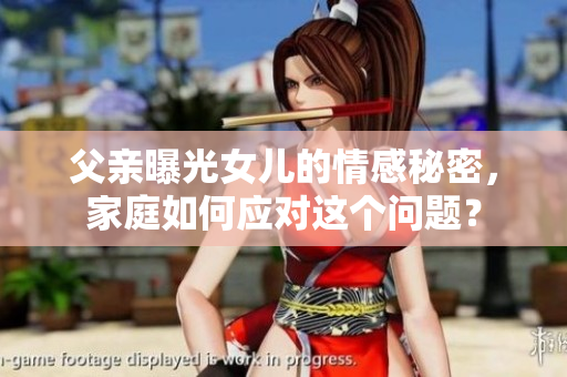 父親曝光女兒的情感秘密，家庭如何應(yīng)對(duì)這個(gè)問(wèn)題？