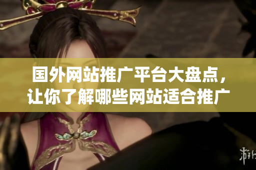 國外網(wǎng)站推廣平臺(tái)大盤點(diǎn)，讓你了解哪些網(wǎng)站適合推廣你的業(yè)務(wù)(1)