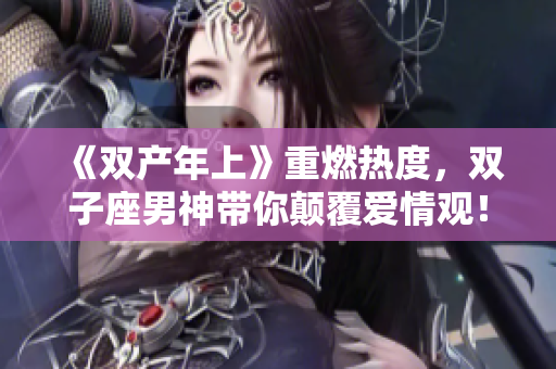 《雙產(chǎn)年上》重燃熱度，雙子座男神帶你顛覆愛(ài)情觀！