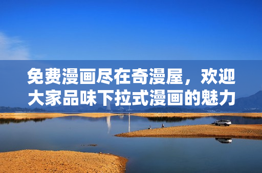 免費漫畫盡在奇漫屋，歡迎大家品味下拉式漫畫的魅力