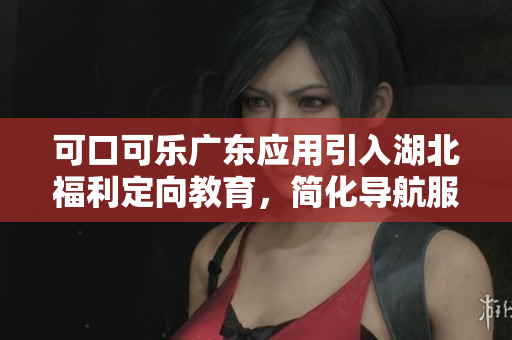 可口可樂(lè)廣東應(yīng)用引入湖北福利定向教育，簡(jiǎn)化導(dǎo)航服務(wù)