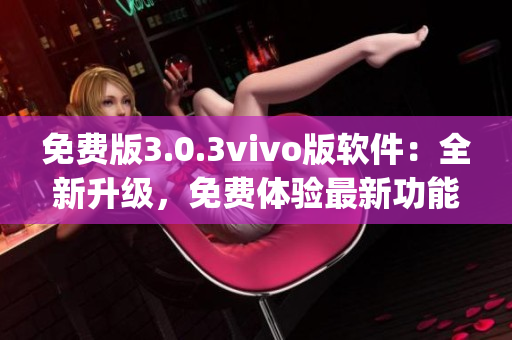 免費(fèi)版3.0.3vivo版軟件：全新升級(jí)，免費(fèi)體驗(yàn)最新功能(1)