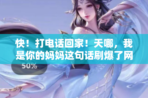 快！打電話回家！天哪，我是你的媽媽這句話刷爆了網(wǎng)絡(luò)