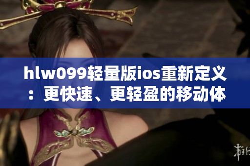 hlw099輕量版ios重新定義：更快速、更輕盈的移動(dòng)體驗(yàn)
