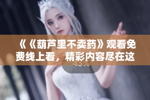 《《葫蘆里不賣藥》觀看免費(fèi)線上看，精彩內(nèi)容盡在這里！