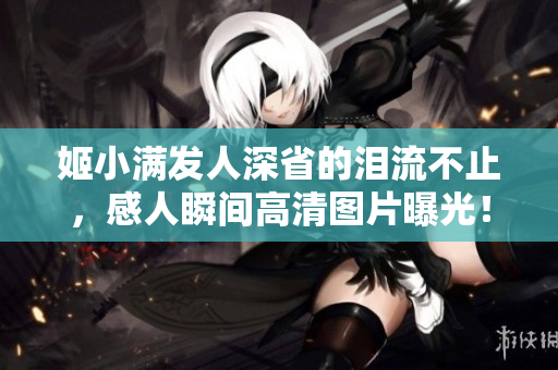 姬小滿發(fā)人深省的淚流不止，感人瞬間高清圖片曝光！
