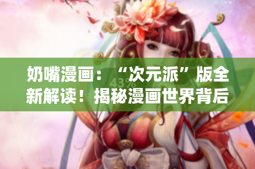 奶嘴漫畫：“次元派”版全新解讀！揭秘漫畫世界背后的獨(dú)特魅力(1)