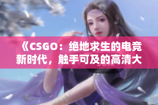 《CSGO：絕地求生的電競(jìng)新時(shí)代，觸手可及的高清大片！》