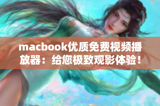 macbook優(yōu)質(zhì)免費(fèi)視頻播放器：給您極致觀影體驗(yàn)！