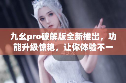 九幺pro破解版全新推出，功能升級(jí)驚艷，讓你體驗(yàn)不一樣的使用樂(lè)趣(1)