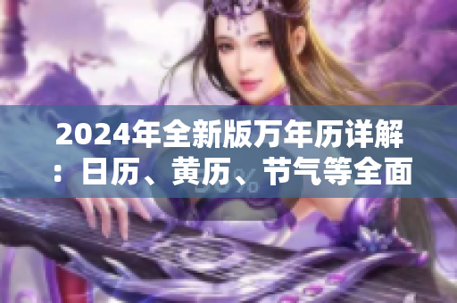 2024年全新版萬(wàn)年歷詳解：日歷、黃歷、節(jié)氣等全面解讀