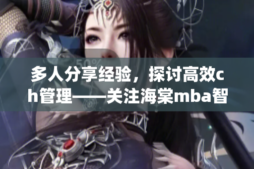多人分享經驗，探討高效ch管理——關注海棠mba智庫(1)