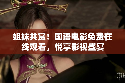 姐妹共賞！國語電影免費在線觀看，悅享影視盛宴