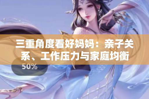三重角度看好媽媽?zhuān)河H子關(guān)系、工作壓力與家庭均衡