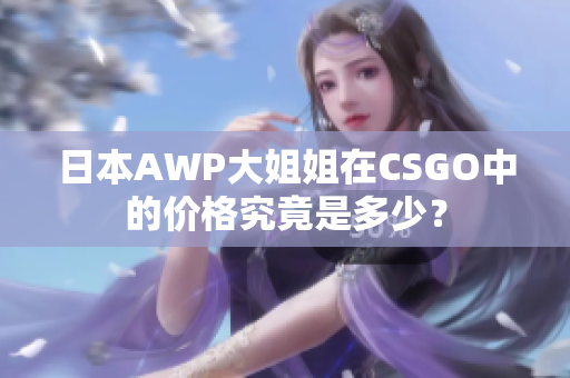 日本AWP大姐姐在CSGO中的價格究竟是多少？
