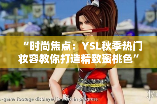 “時(shí)尚焦點(diǎn)：YSL秋季熱門妝容教你打造精致蜜桃色”