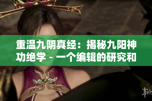 重溫九陰真經(jīng)：揭秘九陽神功絕學(xué) - 一個編輯的研究和分析