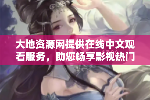 大地資源網(wǎng)提供在線中文觀看服務(wù)，助您暢享影視熱門(mén)作品