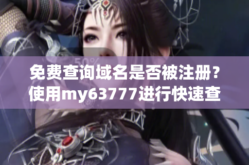 免費(fèi)查詢域名是否被注冊？使用my63777進(jìn)行快速查詢！