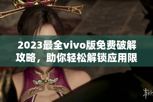 2023最全vivo版免費(fèi)破解攻略，助你輕松解鎖應(yīng)用限制